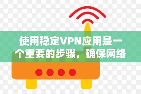 使用稳定VPN应用是一个重要的步骤,确保网络安全和隐私。以下是详细的步骤指南