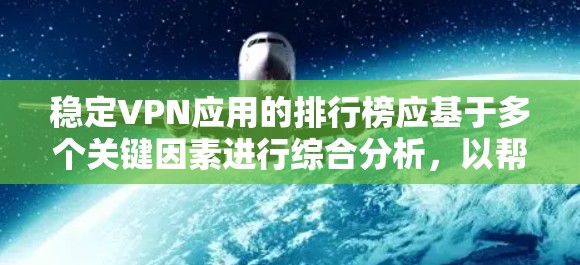 稳定VPN应用的排行榜应基于多个关键因素进行综合分析,以帮助用户选择最适合的应用。以下是构建稳定VPN排行榜的关键步骤和因素 稳定VPN应用的排行榜应基于多个关键因素进行综合分析,以帮助用户选择最适合的应用。以下是构建稳定VPN排行榜的关键步骤和因素