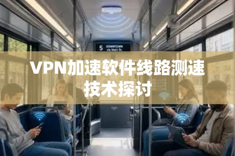 VPN加速软件线路测速技术探讨 VPN加速软件线路测速技术探讨