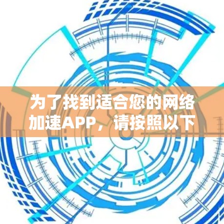 为了找到适合您的网络加速APP，请按照以下步骤操作