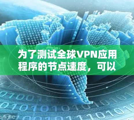 为了测试全球VPN应用程序的节点速度,可以按照以下步骤进行