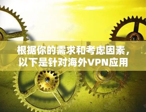 根据你的需求和考虑因素,以下是针对海外VPN应用的优选方案 根据你的需求和考虑因素,以下是针对海外VPN应用的优选方案