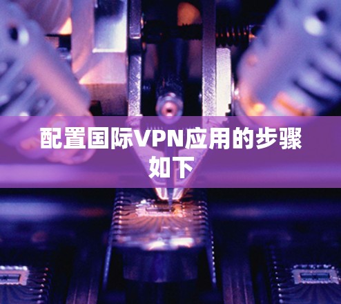 配置国际VPN应用的步骤如下