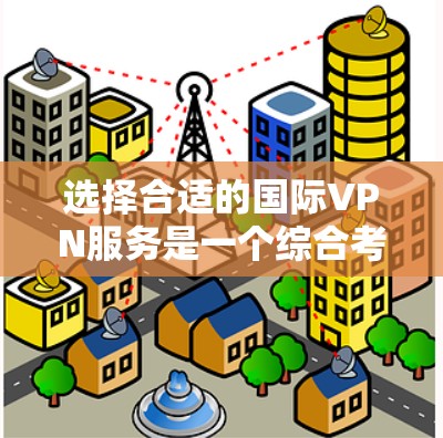 选择合适的国际VPN服务是一个综合考量多个因素的过程,以确保既能满足你的需求,又能保障安全和隐私。以下是根据你的需求整理出的选择建议 选择合适的国际VPN服务是一个综合考量多个因素的过程,以确保既能满足你的需求,又能保障安全和隐私。以下是根据你的需求整理出的选择建议