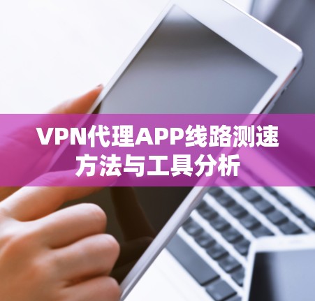 VPN代理APP线路测速方法与工具分析