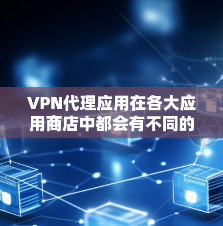 VPN代理应用在各大应用商店中都会有不同的排行榜，这些排行榜主要基于用户的下载量、使用次数以及应用的口碑等因素。以下是一些知名的VPN代理应用及其在主要应用商店的排名情况
