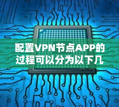 配置VPN节点APP的过程可以分为以下几个步骤，确保每一步都清晰明了