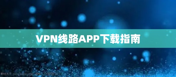 VPN线路APP下载指南