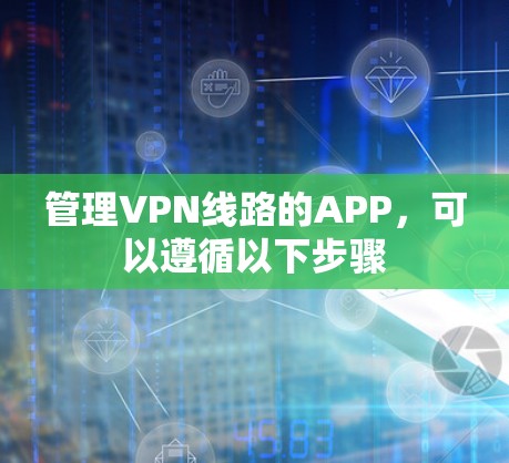 管理VPN线路的APP，可以遵循以下步骤