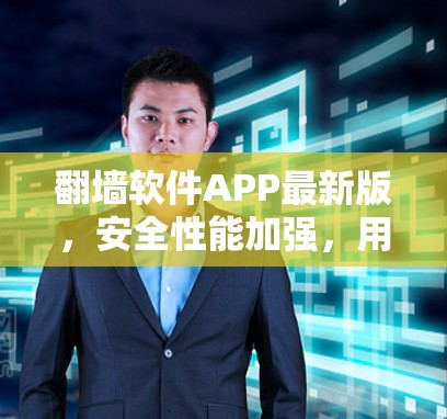 翻墙软件APP最新版,安全性能加强,用户体验优化 翻墙软件APP最新版,安全性能加强,用户体验优化
