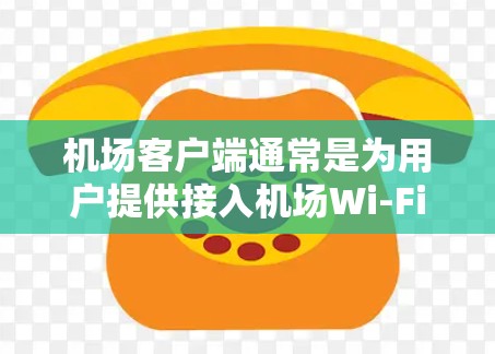 机场客户端通常是为用户提供接入机场Wi-Fi、管理网络连接等服务的软件程序。以下是关于机场客户端安装包的一些信息和步骤 机场客户端通常是为用户提供接入机场Wi-Fi、管理网络连接等服务的软件程序。以下是关于机场客户端安装包的一些信息和步骤