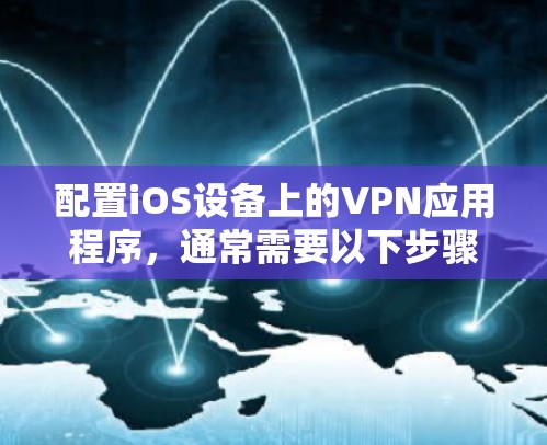 配置iOS设备上的VPN应用程序,通常需要以下步骤 配置iOS设备上的VPN应用程序,通常需要以下步骤