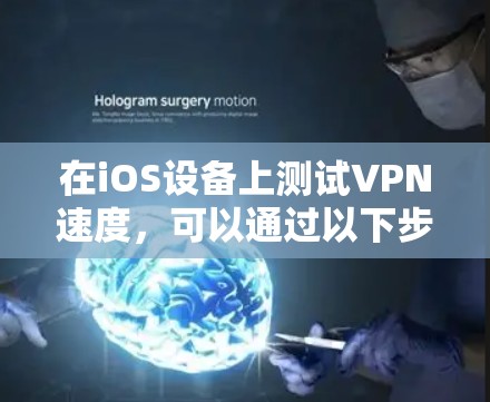 在iOS设备上测试VPN速度,可以通过以下步骤进行