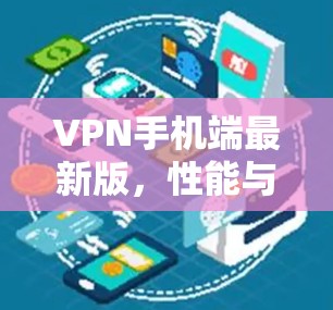 VPN手机端最新版,性能与安全的双重升级 VPN手机端最新版,性能与安全的双重升级
