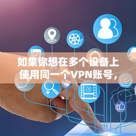 如果你想在多个设备上使用同一个VPN账号，通常需要检查VPN服务提供商的政策。以下是一些常见的解决方案和注意事项