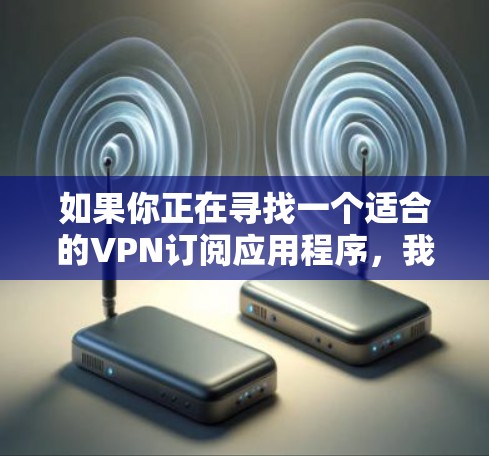 如果你正在寻找一个适合的VPN订阅应用程序，我可以推荐一些在安全性、隐私保护以及用户体验方面表现不错的选项。以下是一些受欢迎且评分较高的VPN服务提供商及其应用