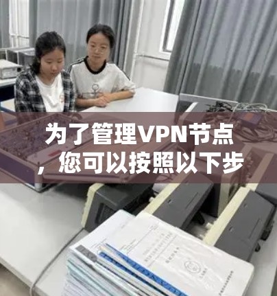 为了管理VPN节点，您可以按照以下步骤选择并设置适合的管理APP