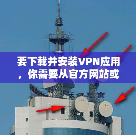 要下载并安装VPN应用，你需要从官方网站或合法的应用商店获取安装包。以下是一些常见的VPN应用及其下载方式