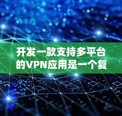 开发一款支持多平台的VPN应用是一个复杂但有趣的任务,涉及从协议选择到用户界面设计的多个方面。以下是一个详细的分步指南,帮助你系统地完成这个项目 开发一款支持多平台的VPN应用是一个复杂但有趣的任务,涉及从协议选择到用户界面设计的多个方面。以下是一个详细的分步指南,帮助你系统地完成这个项目