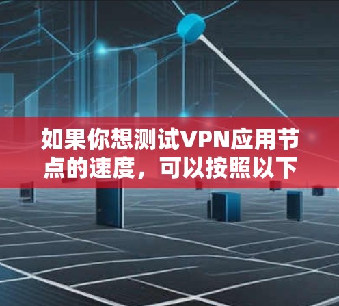如果你想测试VPN应用节点的速度,可以按照以下步骤操作 如果你想测试VPN应用节点的速度,可以按照以下步骤操作