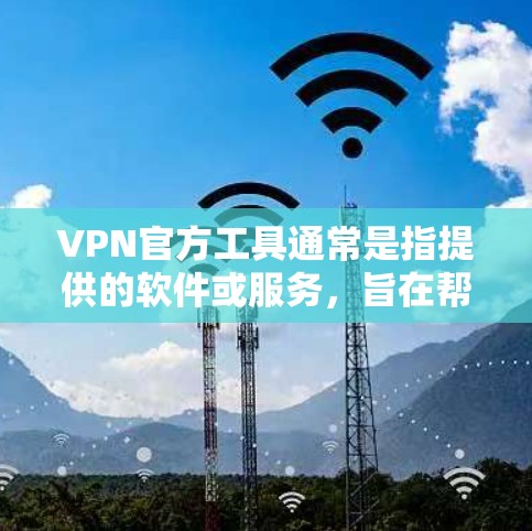 VPN官方工具通常是指提供的软件或服务,旨在帮助用户更好地管理和使用VPN服务。以下是一些知名VPN品牌及其官方工具的示例 VPN官方工具通常是指提供的软件或服务,旨在帮助用户更好地管理和使用VPN服务。以下是一些知名VPN品牌及其官方工具的示例