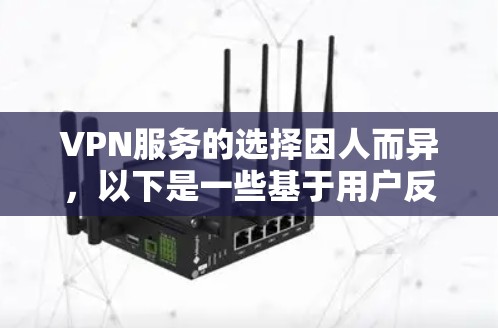 VPN服务的选择因人而异,以下是一些基于用户反馈和排名的VPN推荐,帮助你找到最适合自己的VPN服务 VPN服务的选择因人而异,以下是一些基于用户反馈和排名的VPN推荐,帮助你找到最适合自己的VPN服务
