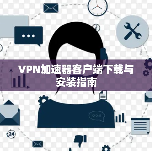 VPN加速器客户端下载与安装指南 VPN加速器客户端下载与安装指南