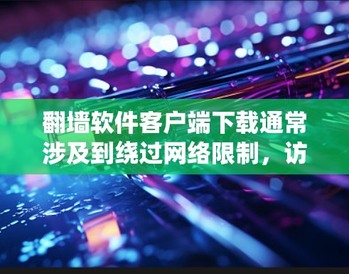 翻墙软件客户端下载通常涉及到绕过网络限制,访问被限制访问的网站。然而,下载和使用这样的软件可能涉及法律风险,因为很多国家和地区对翻墙有严格的管控。如果你决定下载翻墙软件,以下是一些注意事项 翻墙软件客户端下载通常涉及到绕过网络限制,访问被限制访问的网站。然而,下载和使用这样的软件可能涉及法律风险,因为很多国家和地区对翻墙有严格的管控。如果你决定下载翻墙软件,以下是一些注意事项