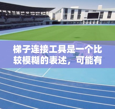 梯子连接工具是一个比较模糊的表述，可能有多种理解。如果你是指在工程或建筑中用于连接梯子的工具，以下是一些可能的解释和相关工具