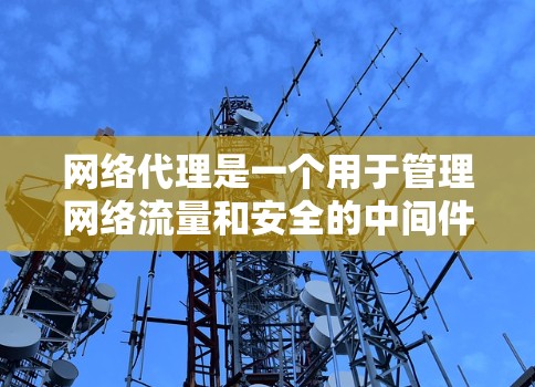 网络代理是一个用于管理网络流量和安全的中间件,它可以帮助你控制、监控和优化网络请求。最新版本的网络代理通常会有更多的功能和改进,比如更好的性能、更强的安全性、更高效的资源使用率等 网络代理是一个用于管理网络流量和安全的中间件,它可以帮助你控制、监控和优化网络请求。最新版本的网络代理通常会有更多的功能和改进,比如更好的性能、更强的安全性、更高效的资源使用率等