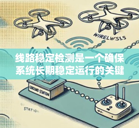 线路稳定检测是一个确保系统长期稳定运行的关键过程，涉及多个层面的技术和方法。以下是对这一概念的详细总结