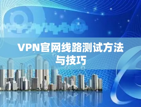 VPN官网线路测试方法与技巧