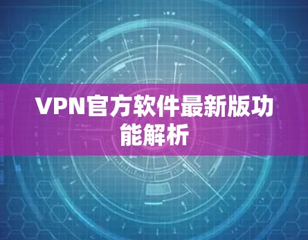 VPN官方软件最新版功能解析