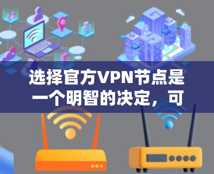 选择官方VPN节点是一个明智的决定，可以确保安全性和连接稳定性。以下是根据您的需求整理的选择指南