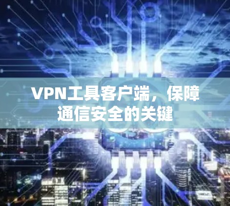 VPN工具客户端，保障通信安全的关键