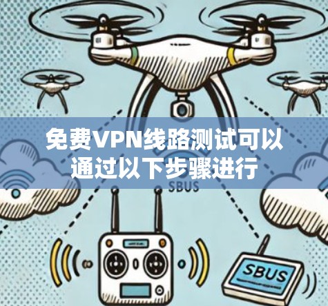 免费VPN线路测试可以通过以下步骤进行 免费VPN线路测试可以通过以下步骤进行