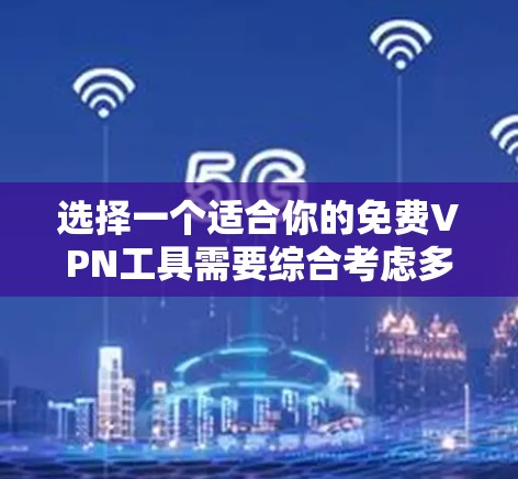 选择一个适合你的免费VPN工具需要综合考虑多个因素,以下是对几款常见免费VPN工具的分析和建议