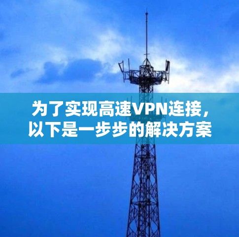 为了实现高速VPN连接,以下是一步步的解决方案,帮助您快速设置并优化VPN