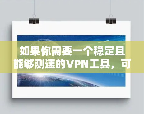 如果你需要一个稳定且能够测速的VPN工具，可以考虑以下几种工具，它们在速度和稳定性上都有较好的表现