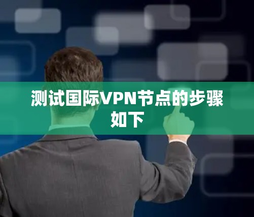 测试国际VPN节点的步骤如下