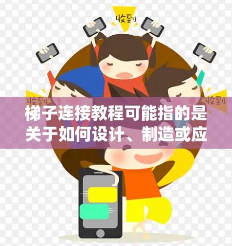 梯子连接教程可能指的是关于如何设计、制造或应用梯子连接的教程或指南。梯子连接通常用于机械臂、机器人、舞台设备、建筑结构或其他需要灵活移动和支撑的系统中。以下是一些可能相关的内容和步骤，供你参考