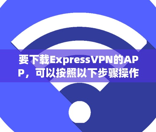 要下载ExpressVPN的APP，可以按照以下步骤操作