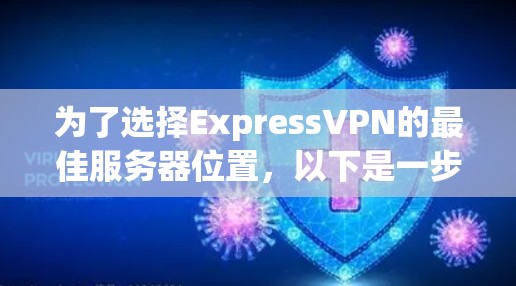 为了选择ExpressVPN的最佳服务器位置，以下是一步步的指南，帮助您根据需求找到最优解