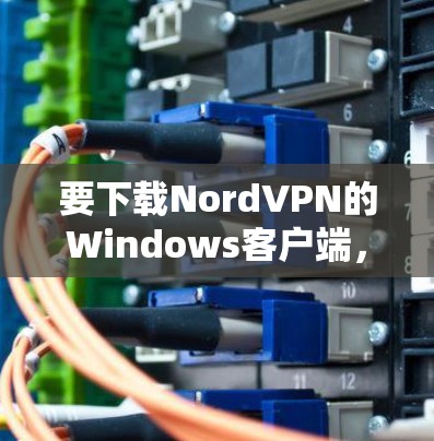 要下载NordVPN的Windows客户端,请按照以下步骤操作