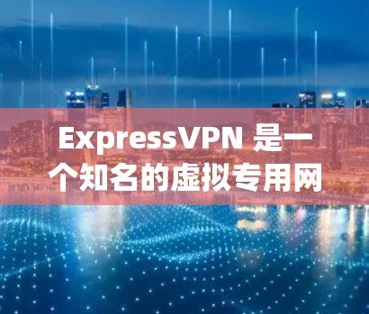 ExpressVPN 是一个知名的虚拟专用网络（VPN）服务提供商，旨在保护用户的隐私和安全。要获取 ExpressVPN 的最新版本，你可以按照以下步骤操作
