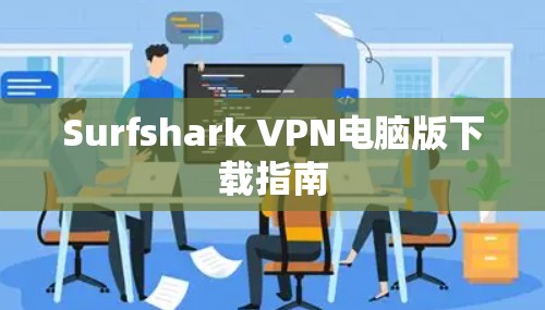 Surfshark VPN电脑版下载指南 Surfshark VPN电脑版下载指南