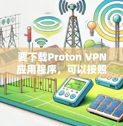 要下载Proton VPN应用程序,可以按照以下步骤操作