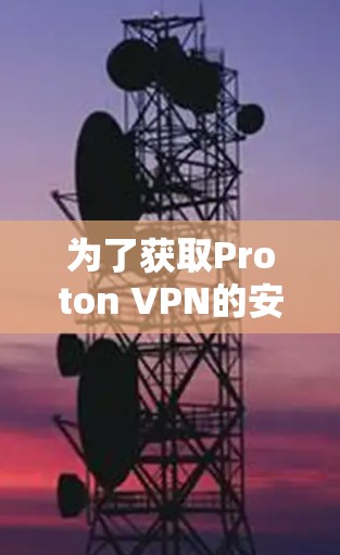 为了获取Proton VPN的安装包,请按照以下步骤操作