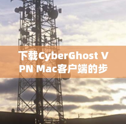 下载CyberGhost VPN Mac客户端的步骤如下