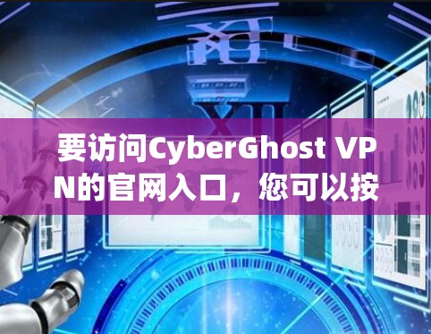 要访问CyberGhost VPN的官网入口,您可以按照以下步骤操作